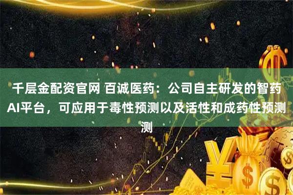 千层金配资官网 百诚医药：公司自主研发的智药AI平台，可应用于毒性预测以及活性和成药性预测