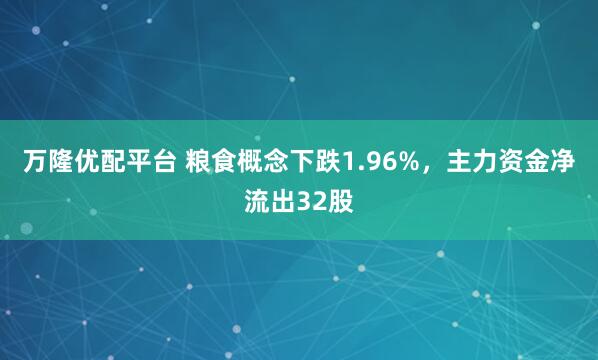万隆优配平台 粮食概念下跌1.96%，主力资金净流出32股
