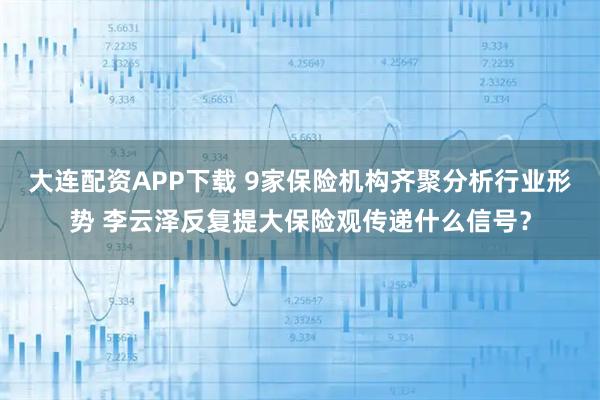 大连配资APP下载 9家保险机构齐聚分析行业形势 李云泽反复提大保险观传递什么信号？