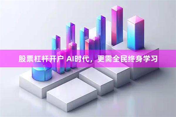 股票杠杆开户 AI时代，更需全民终身学习