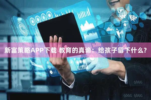 新富策略APP下载 教育的真谛：给孩子留下什么?