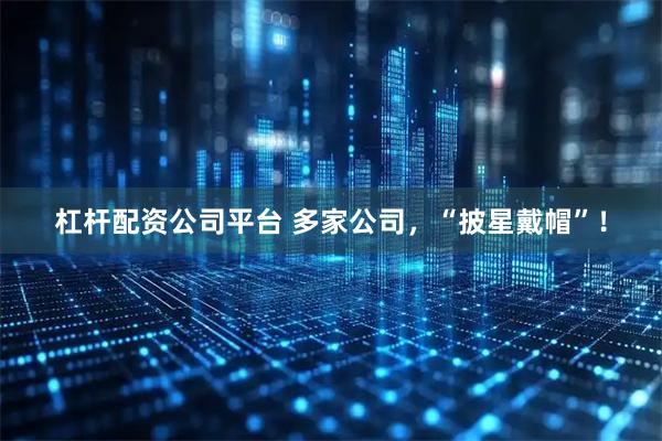 杠杆配资公司平台 多家公司，“披星戴帽”！
