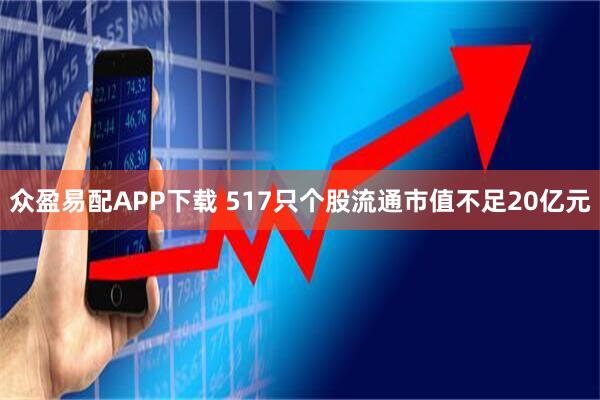众盈易配APP下载 517只个股流通市值不足20亿元