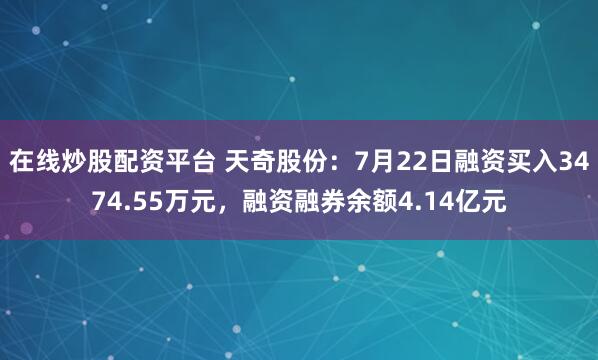在线炒股配资平台 天奇股份：7月22日融资买入3474.55万元，融资融券余额4.14亿元