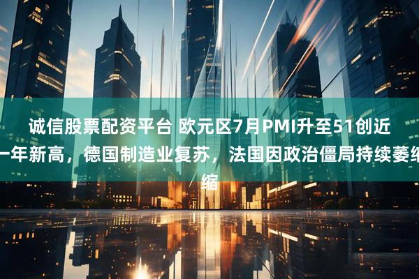诚信股票配资平台 欧元区7月PMI升至51创近一年新高，德国制造业复苏，法国因政治僵局持续萎缩