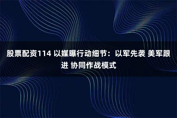 股票配资114 以媒曝行动细节：以军先袭 美军跟进 协同作战模式