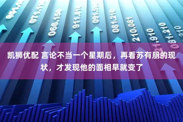 凯狮优配 言论不当一个星期后，再看苏有朋的现状，才发现他的面相早就变了