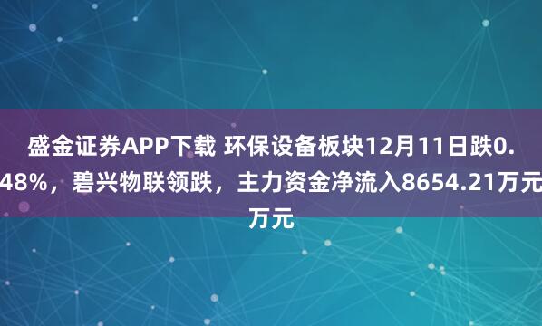 盛金证券APP下载 环保设备板块12月11日跌0.48%，碧兴物联领跌，主力资金净流入8654.21万元